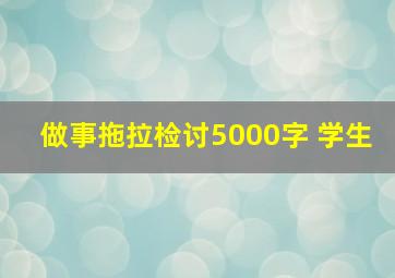 做事拖拉检讨5000字 学生